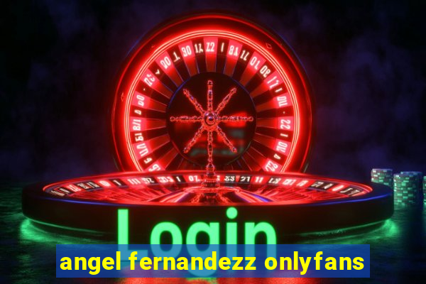 angel fernandezz onlyfans